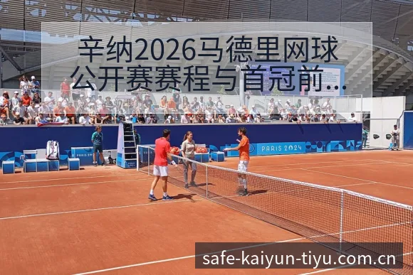 辛纳2026马德里网球公开赛赛程与首冠前景风险观察 - 开云